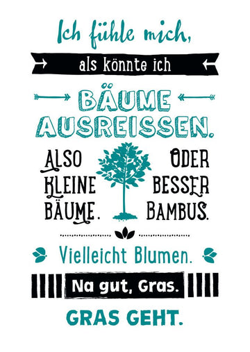 Postkarte SprücheIch fühle mich als könnte ich Bäume ausreißen. Also kleine Bäume. Vielleicht Bambus. Oder Blumen. Na gut, Gras. Gras geht.